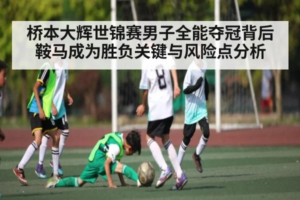桥本大辉世锦赛男子全能夺冠背后鞍马成为胜负关键与风险点分析