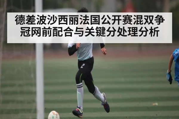 德差波沙西丽法国公开赛混双争冠网前配合与关键分处理分析 | cc7c7.app