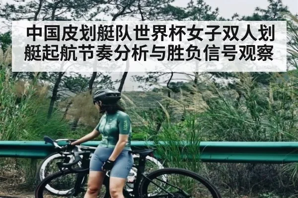 中国皮划艇队世界杯女子双人划艇起航节奏分析与胜负信号观察 | cc7c7.app